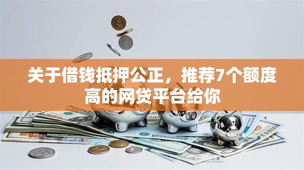 关于借钱抵押公正，推荐7个额度高的网贷平台给你