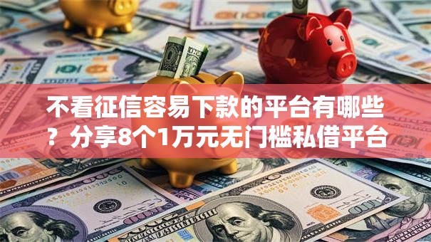 不看征信容易下款的平台有哪些?分享8个1万元无门槛私借平台 不看征信容易下款的平台有哪些?分享8个1万元无门槛私借平台