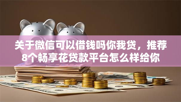 关于微信可以借钱吗你我贷，推荐8个畅享花贷款平台怎么样给你