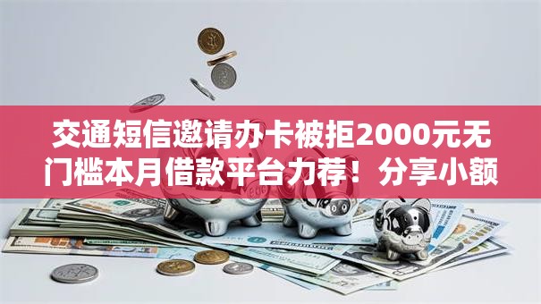 交通短信邀请办卡被拒2000元无门槛本月借款平台力荐!分享小额网贷口子2000元无门槛借款 交通短信邀请办卡被拒2000元无门槛本月借款平台力荐!分享小额网贷口子2000元无门槛借款