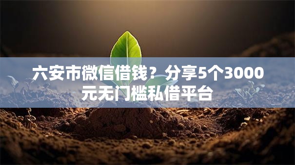 六安市微信借钱?分享5个3000元无门槛私借平台 六安市微信借钱?分享5个3000元无门槛私借平台