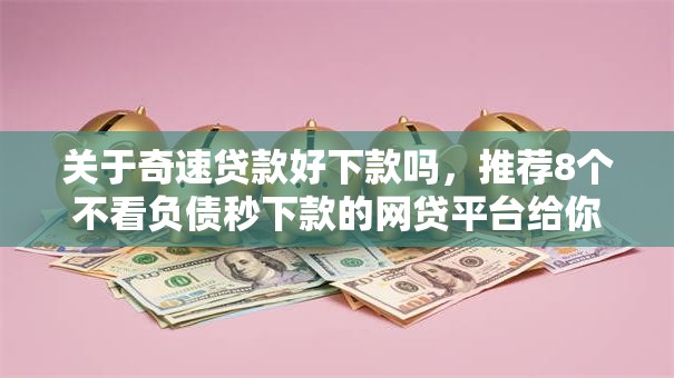 关于奇速贷款好下款吗,推荐8个不看负债秒下款的网贷平台给你 关于奇速贷款好下款吗,推荐8个不看负债秒下款的网贷平台给你