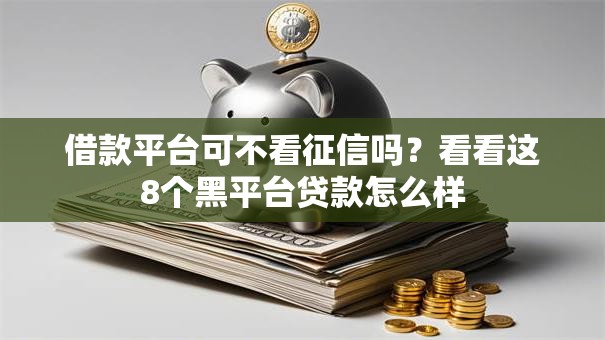借款平台可不看征信吗?看看这8个黑平台贷款怎么样 借款平台可不看征信吗?看看这8个黑平台贷款怎么样