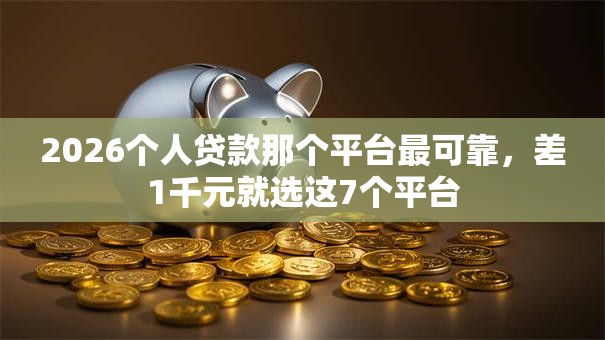 2026个人贷款那个平台最可靠,差1千元就选这7个平台 2026个人贷款那个平台最可靠,差1千元就选这7个平台