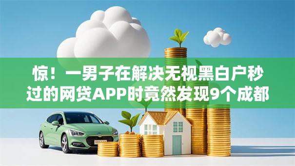 惊！一男子在解决无视黑白户秒过的网贷APP时竟然发现9个成都贷款平台，事后分享了出来