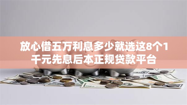 放心借五万利息多少就选这8个1千元先息后本正规贷款平台 放心借五万利息多少就选这8个1千元先息后本正规贷款平台