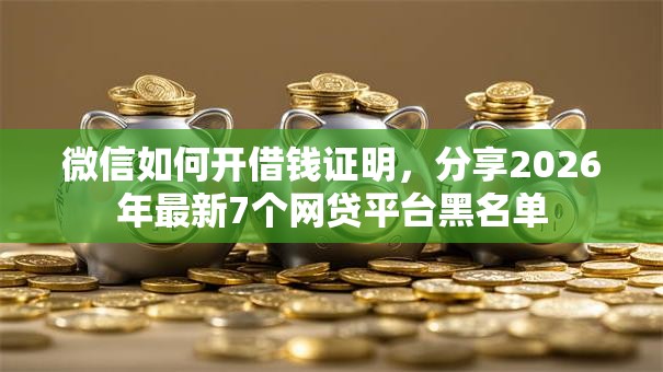 微信如何开借钱证明，分享2026年最新7个网贷平台黑名单