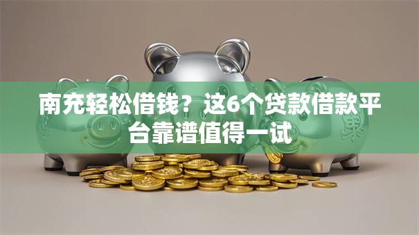 南充轻松借钱？这6个贷款借款平台靠谱值得一试