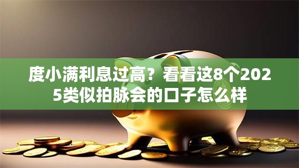 度小满利息过高？看看这8个2025类似拍脉会的口子怎么样
