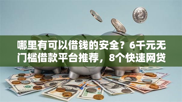 哪里有可以借钱的安全？6千元无门槛借款平台推荐，8个快速网贷平台盘点