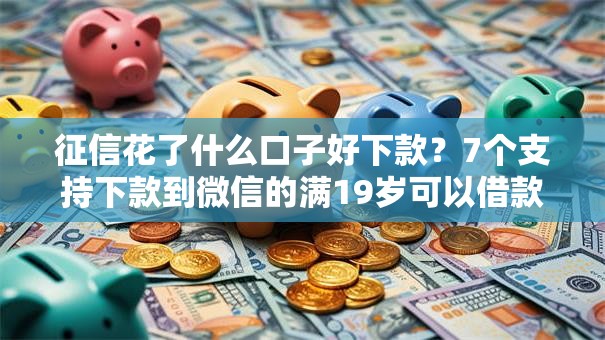 征信花了什么口子好下款？7个支持下款到微信的满19岁可以借款的口子