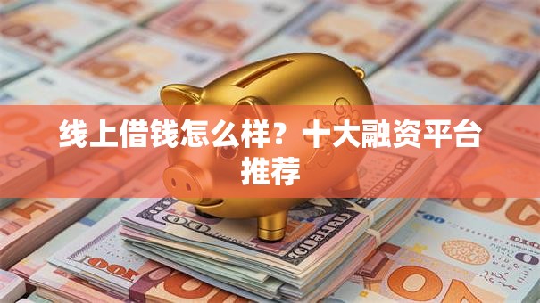 线上借钱怎么样？十大融资平台推荐