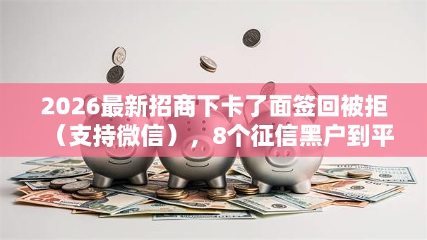 2026最新招商下卡了面签回被拒（支持微信），8个征信黑户到平台可以借到钱无私分享