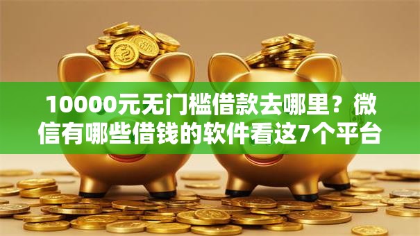 10000元无门槛借款去哪里？微信有哪些借钱的软件看这7个平台