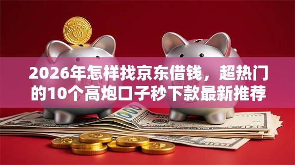 2026年怎样找京东借钱，超热门的10个高炮口子秒下款最新推荐