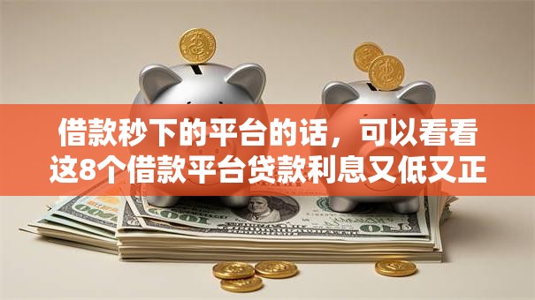 借款秒下的平台的话，可以看看这8个借款平台贷款利息又低又正规