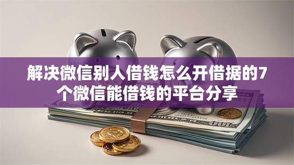 解决微信别人借钱怎么开借据的7个微信能借钱的平台分享
