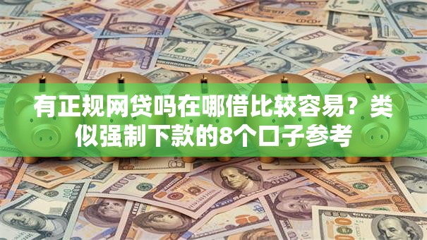 有正规网贷吗在哪借比较容易？类似强制下款的8个口子参考