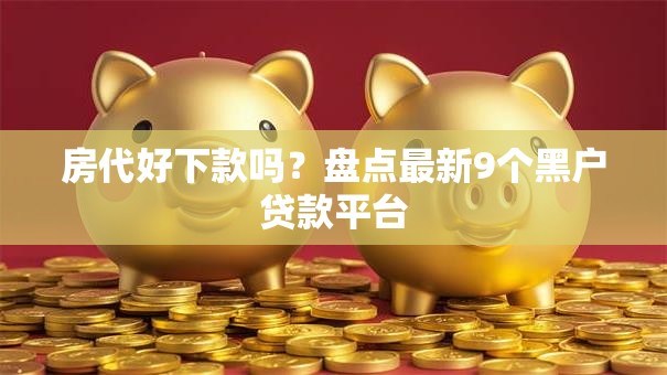房代好下款吗？盘点最新9个黑户贷款平台