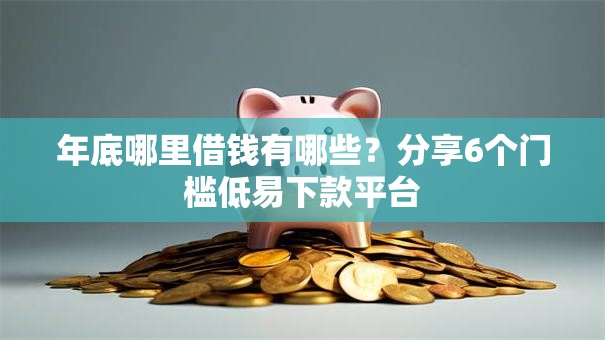 年底哪里借钱有哪些？分享6个门槛低易下款平台