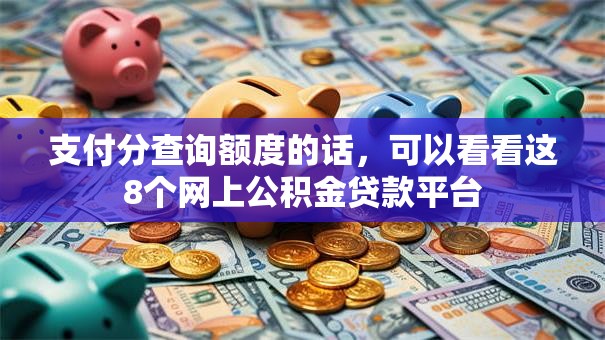 支付分查询额度的话，可以看看这8个网上公积金贷款平台