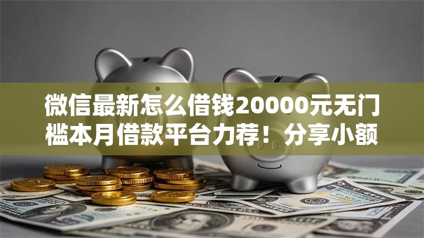 微信最新怎么借钱20000元无门槛本月借款平台力荐！分享小额网贷口子20000元无门槛借款