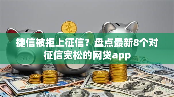 捷信被拒上征信？盘点最新8个对征信宽松的网贷app