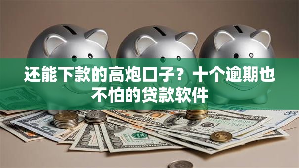 还能下款的高炮口子？十个逾期也不怕的贷款软件