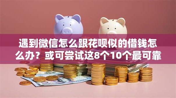 遇到微信怎么跟花呗似的借钱怎么办？或可尝试这8个10个最可靠的网贷平台