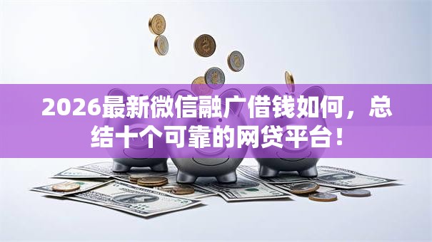 2026最新微信融广借钱如何，总结十个可靠的网贷平台！