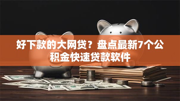 好下款的大网贷？盘点最新7个公积金快速贷款软件