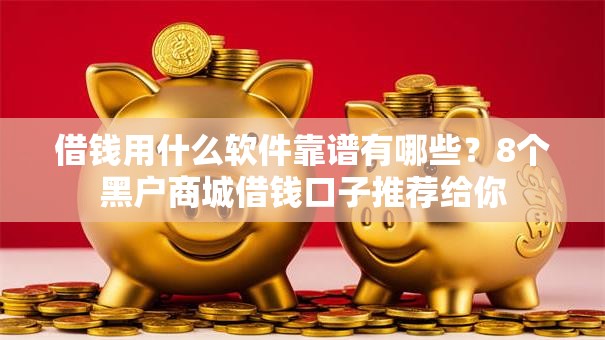 借钱用什么软件靠谱有哪些?8个黑户商城借钱口子推荐给你 借钱用什么软件靠谱有哪些?8个黑户商城借钱口子推荐给你