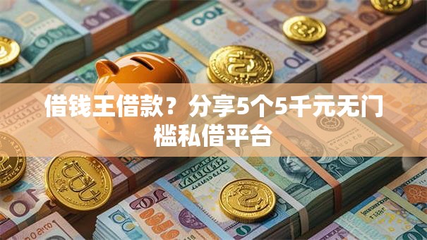 借钱王借款？分享5个5千元无门槛私借平台
