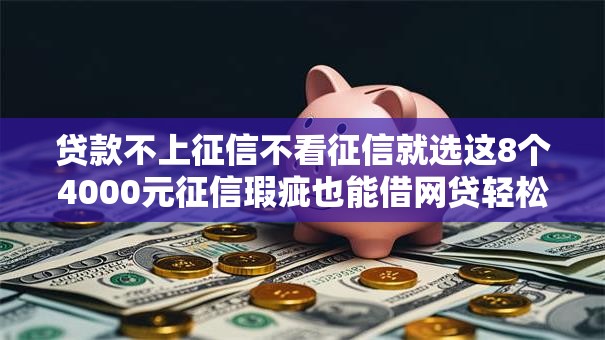 贷款不上征信不看征信就选这8个4000元征信瑕疵也能借网贷轻松下款的口子