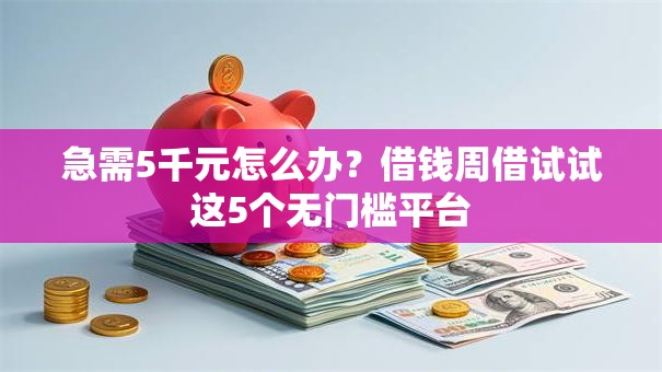 急需5千元怎么办？借钱周借试试这5个无门槛平台