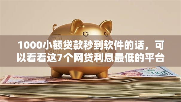 1000小额贷款秒到软件的话,可以看看这7个网贷利息最低的平台 1000小额贷款秒到软件的话,可以看看这7个网贷利息最低的平台