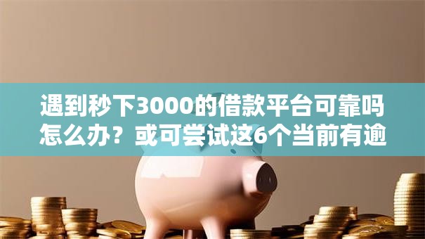 遇到秒下3000的借款平台可靠吗怎么办？或可尝试这6个当前有逾期可以在借款平台借钱
