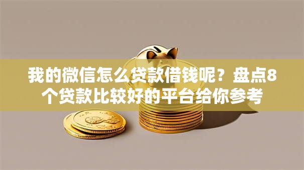 我的微信怎么贷款借钱呢?盘点8个贷款比较好的平台给你参考 我的微信怎么贷款借钱呢?盘点8个贷款比较好的平台给你参考
