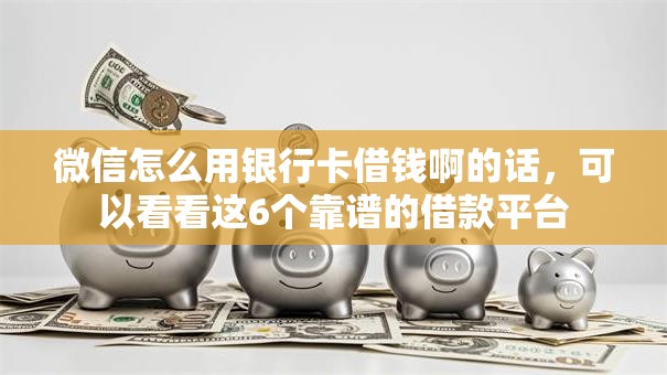 微信怎么用银行卡借钱啊的话，可以看看这6个靠谱的借款平台