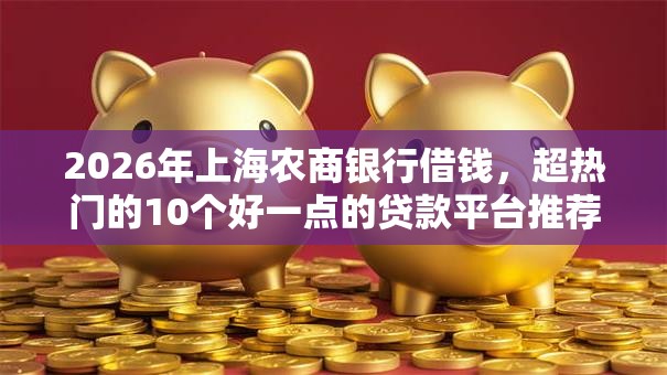 2026年上海农商银行借钱，超热门的10个好一点的贷款平台推荐