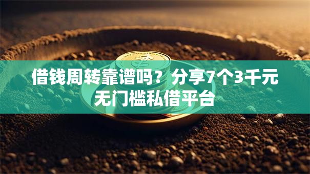 借钱周转靠谱吗?分享7个3千元无门槛私借平台 借钱周转靠谱吗?分享7个3千元无门槛私借平台