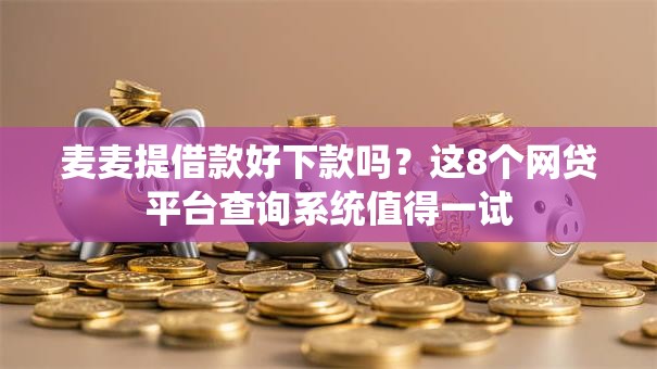 麦麦提借款好下款吗?这8个网贷平台查询系统值得一试 麦麦提借款好下款吗?这8个网贷平台查询系统值得一试