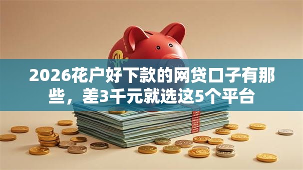 2026花户好下款的网贷口子有那些，差3千元就选这5个平台