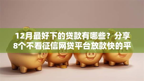 12月最好下的贷款有哪些？分享8个不看征信网贷平台放款快的平台