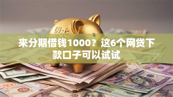 来分期借钱1000？这6个网贷下款口子可以试试