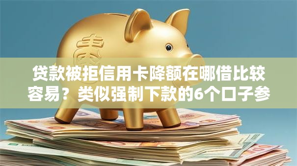 贷款被拒信用卡降额在哪借比较容易？类似强制下款的6个口子参考
