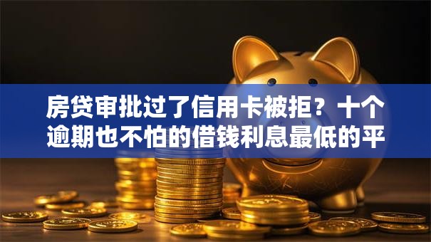 房贷审批过了信用卡被拒？十个逾期也不怕的借钱利息最低的平台