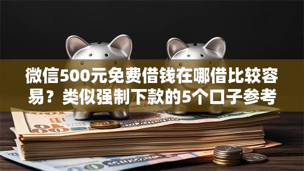 微信500元免费借钱在哪借比较容易?类似强制下款的5个口子参考 微信500元免费借钱在哪借比较容易?类似强制下款的5个口子参考