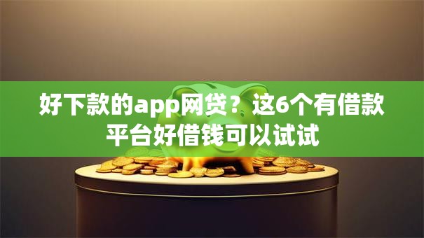 好下款的app网贷？这6个有借款平台好借钱可以试试