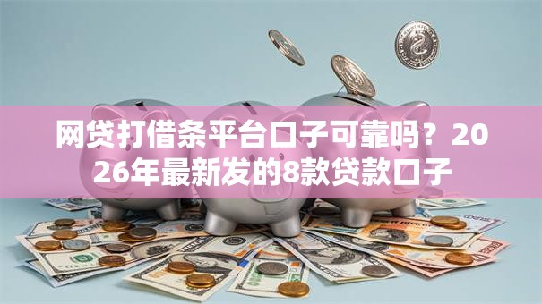 网贷打借条平台口子可靠吗？2026年最新发的8款贷款口子